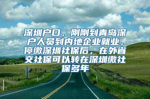 深圳户口，刚刚到青岛深户人员到内地企业就业，停缴深圳社保后，在外省交社保可以转在深圳缴社保多年