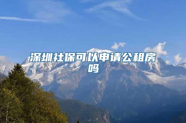 深圳社保可以申请公租房吗