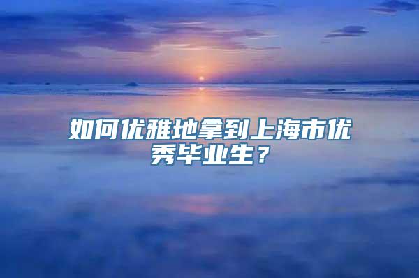 如何优雅地拿到上海市优秀毕业生？