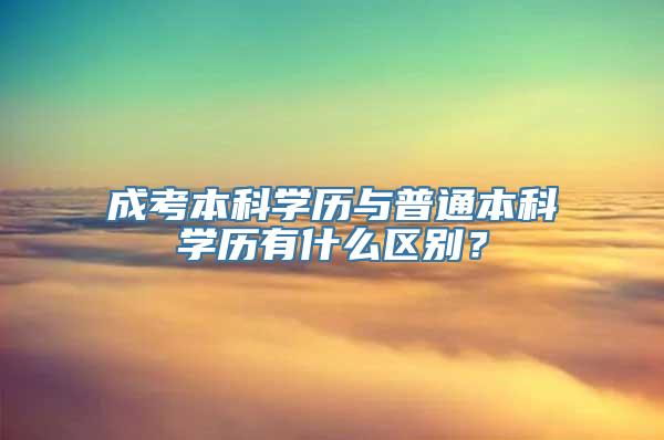 成考本科学历与普通本科学历有什么区别？