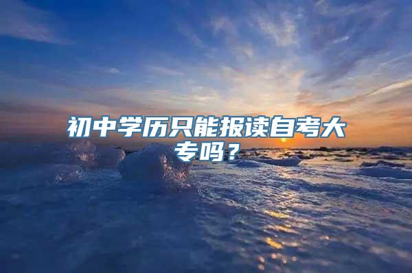 初中学历只能报读自考大专吗？