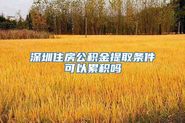 深圳住房公积金提取条件可以累积吗