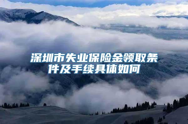 深圳市失业保险金领取条件及手续具体如何