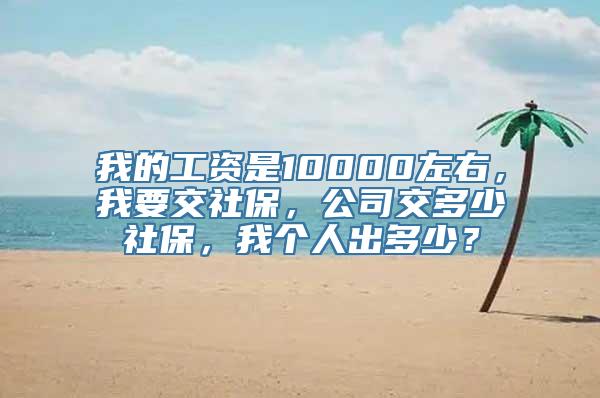我的工资是10000左右，我要交社保，公司交多少社保，我个人出多少？