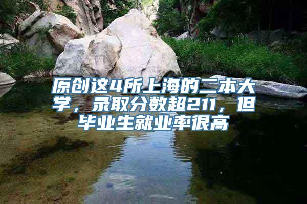 原创这4所上海的二本大学，录取分数超211，但毕业生就业率很高
