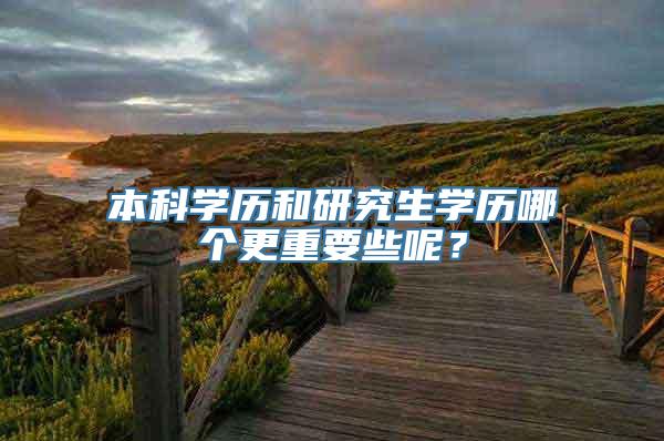 本科学历和研究生学历哪个更重要些呢？