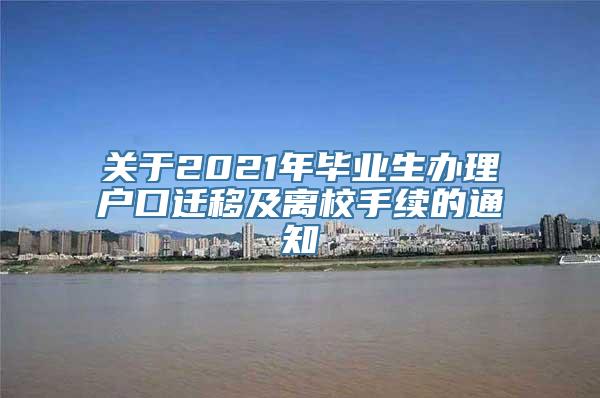 关于2021年毕业生办理户口迁移及离校手续的通知