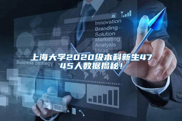 上海大学2020级本科新生4745人数据揭秘！