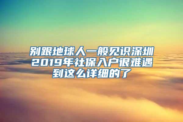 别跟地球人一般见识深圳2019年社保入户很难遇到这么详细的了