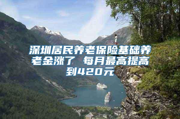 深圳居民养老保险基础养老金涨了 每月最高提高到420元