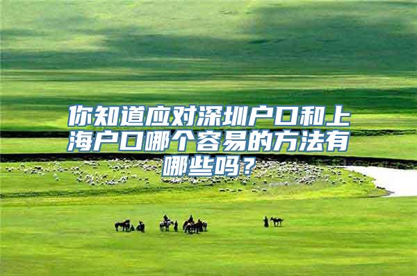 你知道应对深圳户口和上海户口哪个容易的方法有哪些吗？