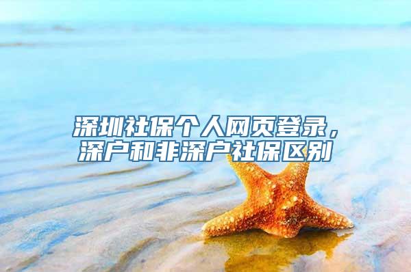 深圳社保个人网页登录，深户和非深户社保区别