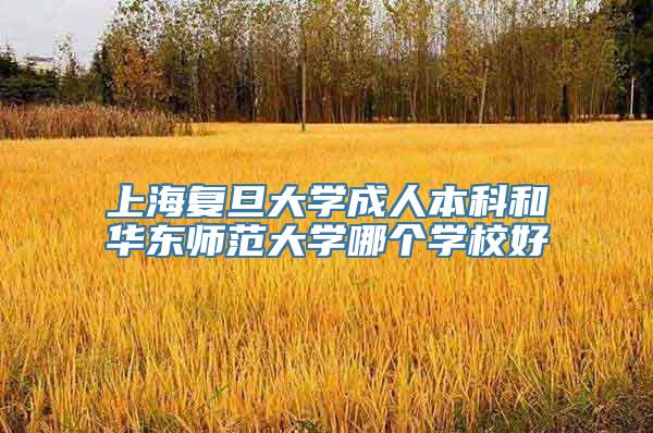 上海复旦大学成人本科和华东师范大学哪个学校好