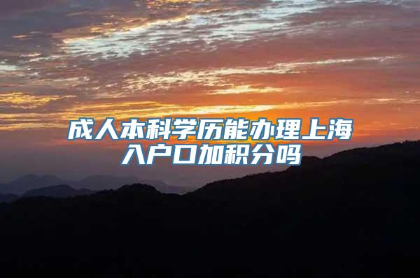 成人本科学历能办理上海入户口加积分吗