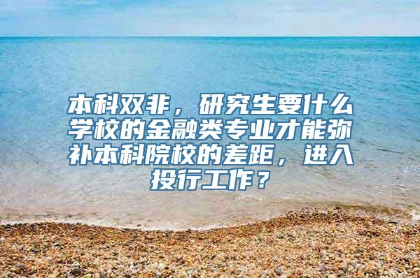 本科双非，研究生要什么学校的金融类专业才能弥补本科院校的差距，进入投行工作？