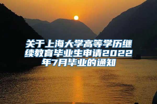 关于上海大学高等学历继续教育毕业生申请2022年7月毕业的通知