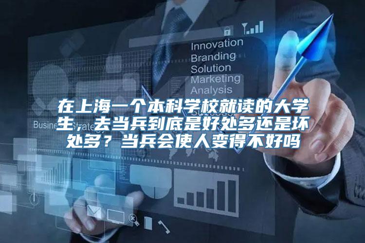 在上海一个本科学校就读的大学生，去当兵到底是好处多还是坏处多？当兵会使人变得不好吗