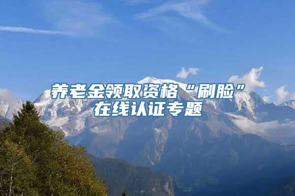 养老金领取资格“刷脸”在线认证专题