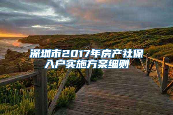 深圳市2017年房产社保入户实施方案细则
