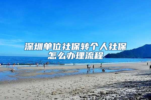 深圳单位社保转个人社保怎么办理流程