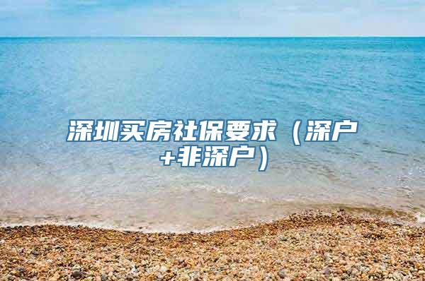 深圳买房社保要求（深户+非深户）