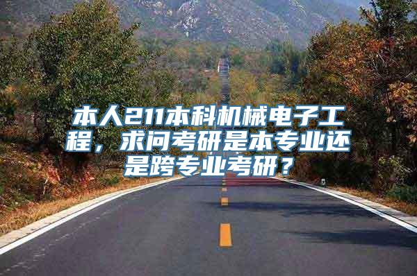 本人211本科机械电子工程，求问考研是本专业还是跨专业考研？
