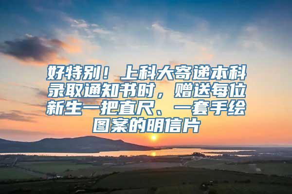 好特别！上科大寄递本科录取通知书时，赠送每位新生一把直尺、一套手绘图案的明信片