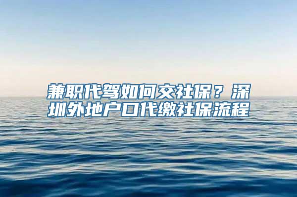 兼职代驾如何交社保？深圳外地户口代缴社保流程