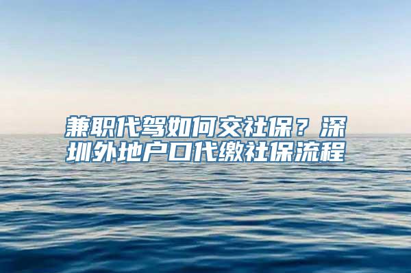 兼职代驾如何交社保？深圳外地户口代缴社保流程