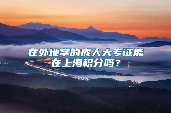 在外地学的成人大专证能在上海积分吗？