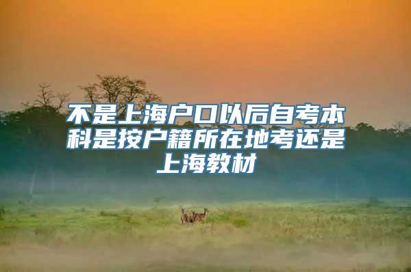 不是上海户口以后自考本科是按户籍所在地考还是上海教材