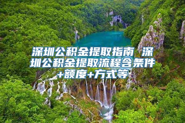 深圳公积金提取指南 深圳公积金提取流程含条件+额度+方式等