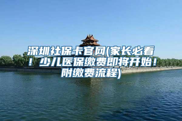 深圳社保卡官网(家长必看！少儿医保缴费即将开始！附缴费流程)