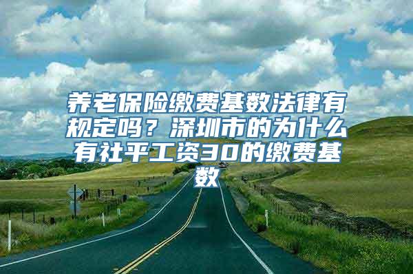 养老保险缴费基数法律有规定吗？深圳市的为什么有社平工资30的缴费基数