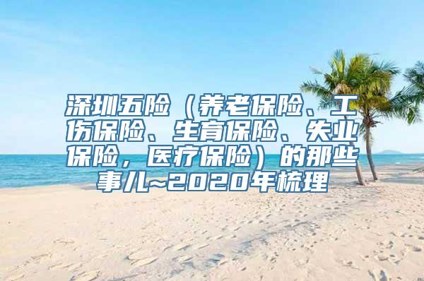 深圳五险（养老保险、工伤保险、生育保险、失业保险，医疗保险）的那些事儿~2020年梳理