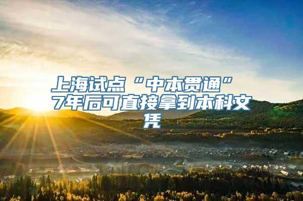 上海试点“中本贯通” 7年后可直接拿到本科文凭