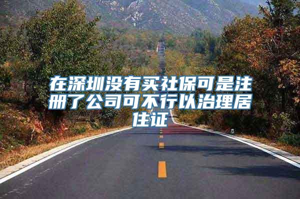 在深圳没有买社保可是注册了公司可不行以治理居住证