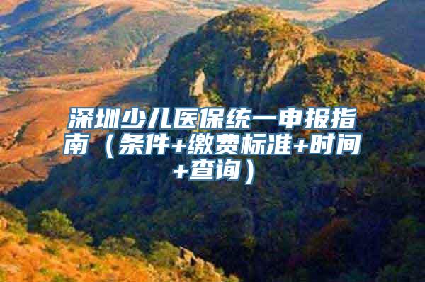深圳少儿医保统一申报指南（条件+缴费标准+时间+查询）