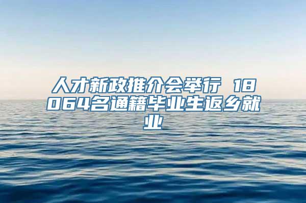 人才新政推介会举行 18064名通籍毕业生返乡就业