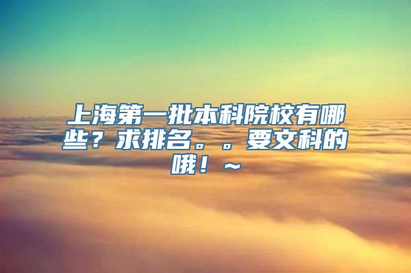 上海第一批本科院校有哪些？求排名。。要文科的哦！~