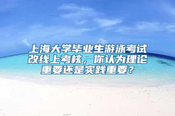 上海大学毕业生游泳考试改线上考核，你认为理论重要还是实践重要？