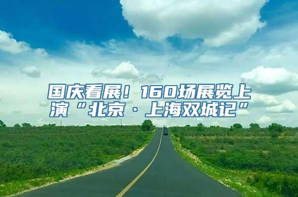 国庆看展！160场展览上演“北京·上海双城记”