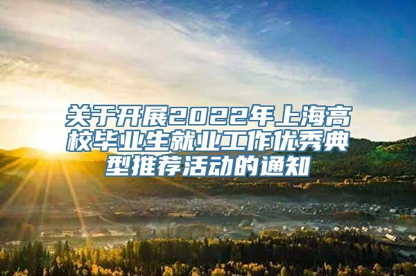 关于开展2022年上海高校毕业生就业工作优秀典型推荐活动的通知