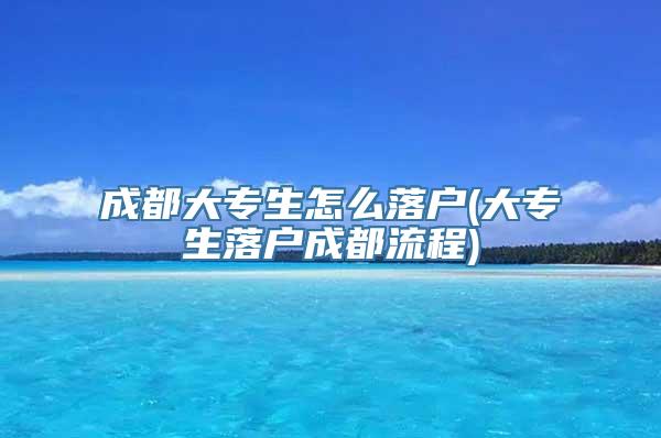 成都大专生怎么落户(大专生落户成都流程)