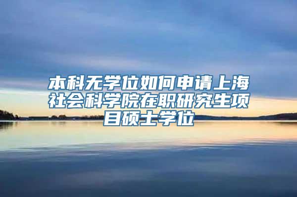 本科无学位如何申请上海社会科学院在职研究生项目硕士学位