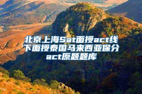 北京上海Sat面授act线下面授泰国马来西亚保分act原题题库