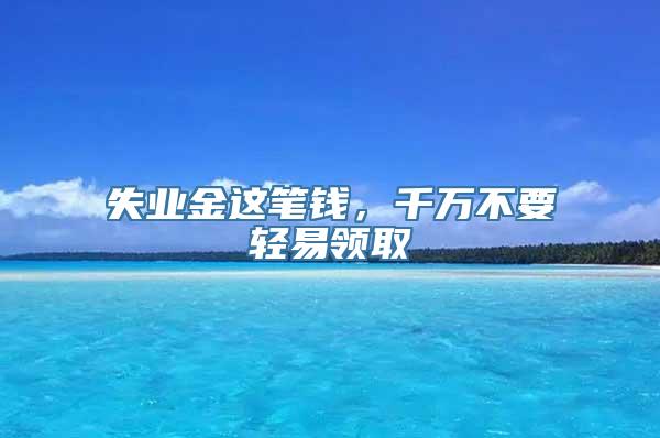 失业金这笔钱，千万不要轻易领取