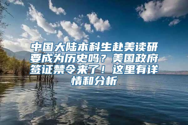 中国大陆本科生赴美读研要成为历史吗？美国政府签证禁令来了！这里有详情和分析