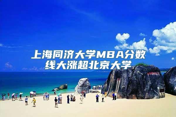 上海同济大学MBA分数线大涨超北京大学