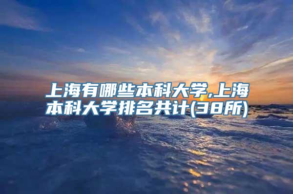 上海有哪些本科大学,上海本科大学排名共计(38所)